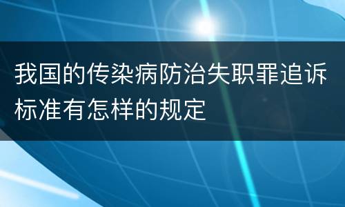 我国的传染病防治失职罪追诉标准有怎样的规定