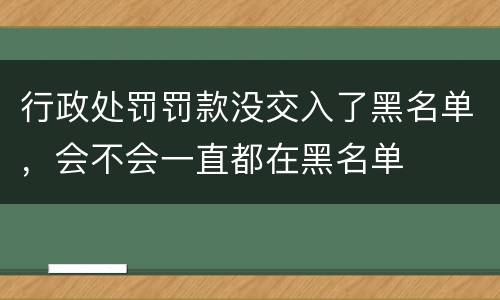 行政处罚罚款没交入了黑名单，会不会一直都在黑名单