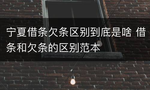 宁夏借条欠条区别到底是啥 借条和欠条的区别范本