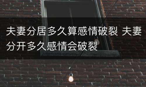 夫妻分居多久算感情破裂 夫妻分开多久感情会破裂