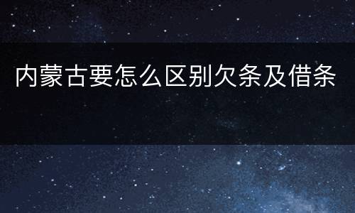 内蒙古要怎么区别欠条及借条