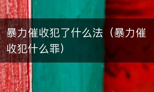 暴力催收犯了什么法（暴力催收犯什么罪）