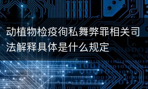 动植物检疫徇私舞弊罪相关司法解释具体是什么规定