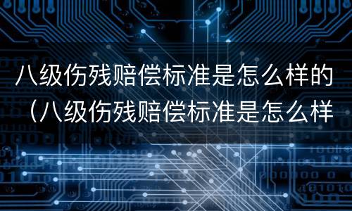八级伤残赔偿标准是怎么样的（八级伤残赔偿标准是怎么样的呀）