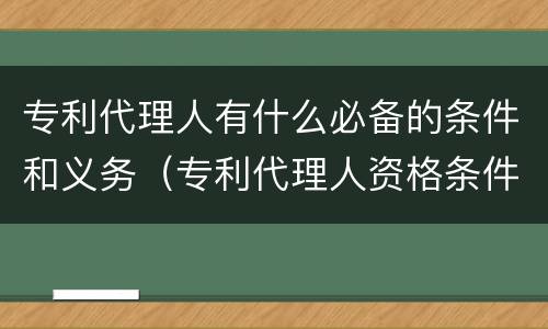 专利代理人有什么必备的条件和义务（专利代理人资格条件）