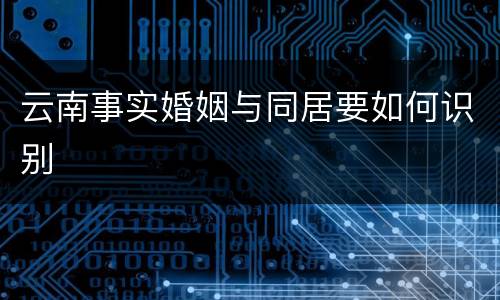 云南事实婚姻与同居要如何识别