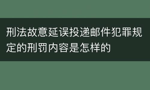 刑法故意延误投递邮件犯罪规定的刑罚内容是怎样的