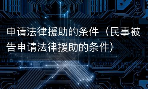 申请法律援助的条件（民事被告申请法律援助的条件）