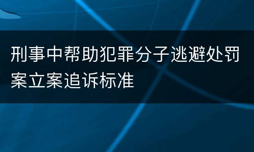 刑事中帮助犯罪分子逃避处罚案立案追诉标准