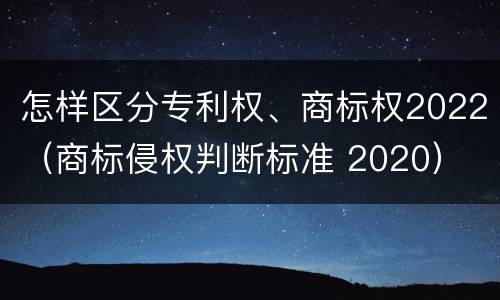 怎样区分专利权、商标权2022（商标侵权判断标准 2020）