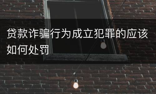 贷款诈骗行为成立犯罪的应该如何处罚