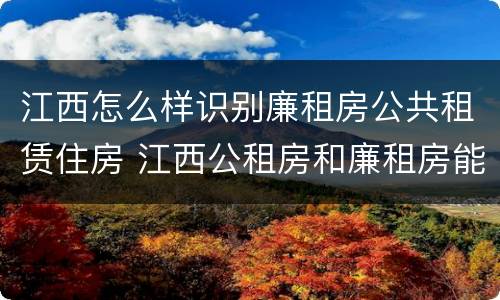 江西怎么样识别廉租房公共租赁住房 江西公租房和廉租房能买吗