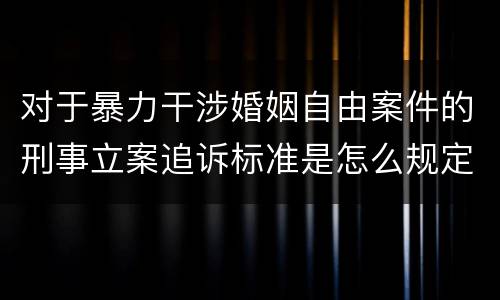对于暴力干涉婚姻自由案件的刑事立案追诉标准是怎么规定