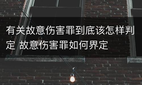 有关故意伤害罪到底该怎样判定 故意伤害罪如何界定