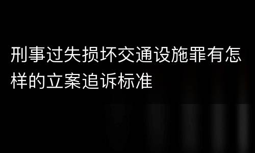 刑事过失损坏交通设施罪有怎样的立案追诉标准
