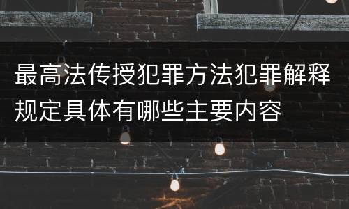 最高法传授犯罪方法犯罪解释规定具体有哪些主要内容