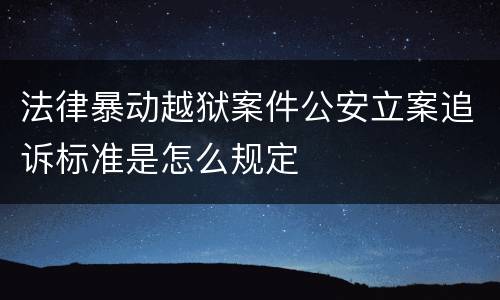 法律暴动越狱案件公安立案追诉标准是怎么规定
