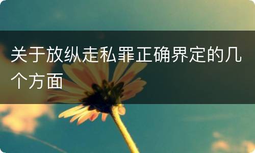 关于放纵走私罪正确界定的几个方面