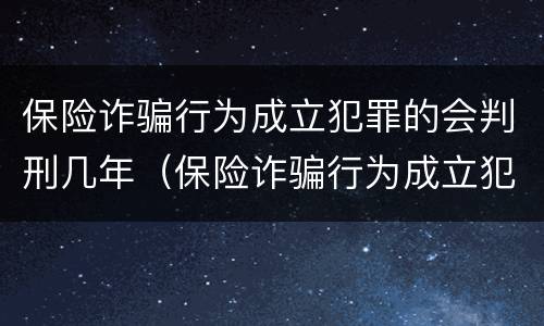 保险诈骗行为成立犯罪的会判刑几年（保险诈骗行为成立犯罪的会判刑几年吗）