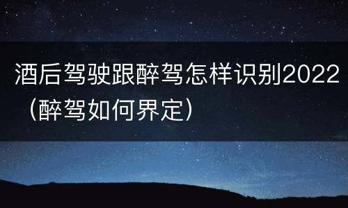 酒后驾驶跟醉驾怎样识别2022（醉驾如何界定）