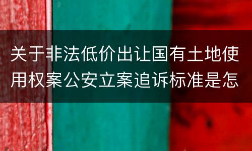 关于非法低价出让国有土地使用权案公安立案追诉标准是怎样规定