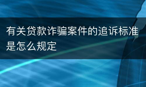 有关贷款诈骗案件的追诉标准是怎么规定