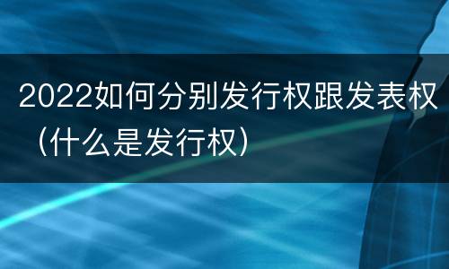 2022如何分别发行权跟发表权（什么是发行权）