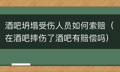 酒吧坍塌受伤人员如何索赔（在酒吧摔伤了酒吧有赔偿吗）