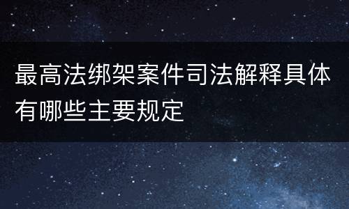 最高法绑架案件司法解释具体有哪些主要规定