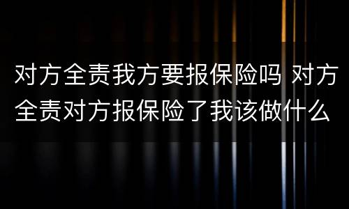 对方全责我方要报保险吗 对方全责对方报保险了我该做什么