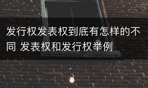 发行权发表权到底有怎样的不同 发表权和发行权举例