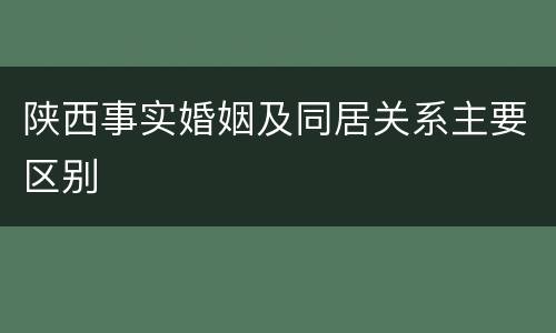 陕西事实婚姻及同居关系主要区别