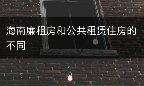 海南廉租房和公共租赁住房的不同