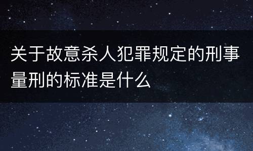 关于故意杀人犯罪规定的刑事量刑的标准是什么
