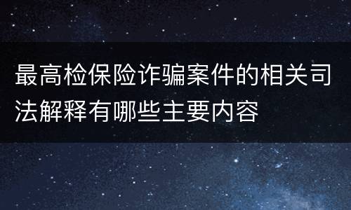 最高检保险诈骗案件的相关司法解释有哪些主要内容