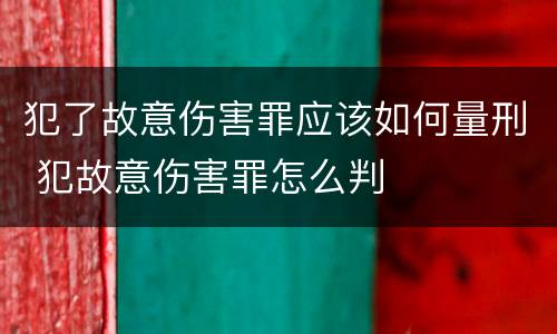 犯了故意伤害罪应该如何量刑 犯故意伤害罪怎么判