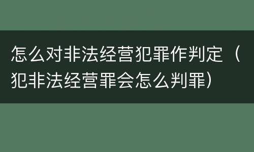 怎么对非法经营犯罪作判定（犯非法经营罪会怎么判罪）