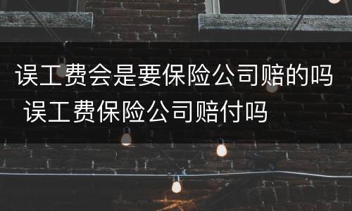 误工费会是要保险公司赔的吗 误工费保险公司赔付吗