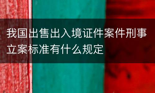 我国出售出入境证件案件刑事立案标准有什么规定