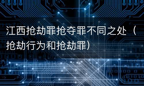 江西抢劫罪抢夺罪不同之处（抢劫行为和抢劫罪）