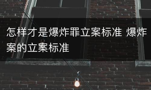 怎样才是爆炸罪立案标准 爆炸案的立案标准