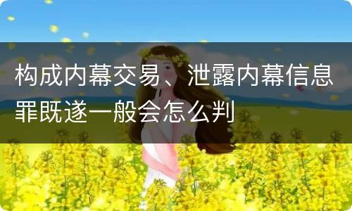 构成内幕交易、泄露内幕信息罪既遂一般会怎么判