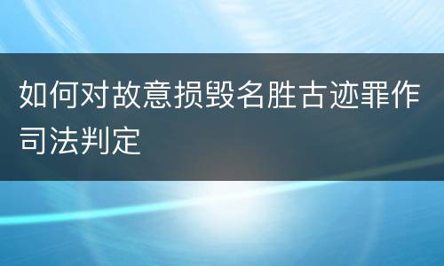 如何对故意损毁名胜古迹罪作司法判定