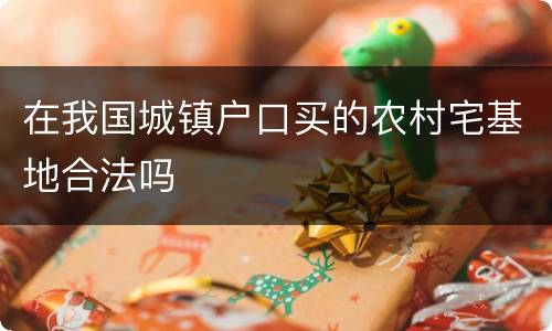 在我国城镇户口买的农村宅基地合法吗