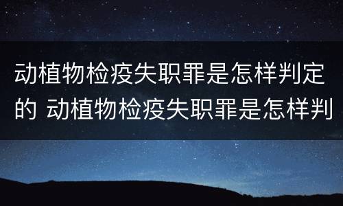 动植物检疫失职罪是怎样判定的 动植物检疫失职罪是怎样判定的呢
