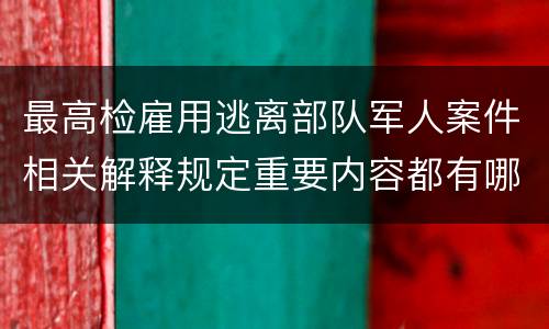 最高检雇用逃离部队军人案件相关解释规定重要内容都有哪些
