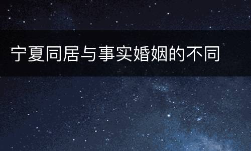 宁夏同居与事实婚姻的不同