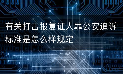 有关打击报复证人罪公安追诉标准是怎么样规定