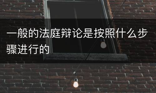 一般的法庭辩论是按照什么步骤进行的