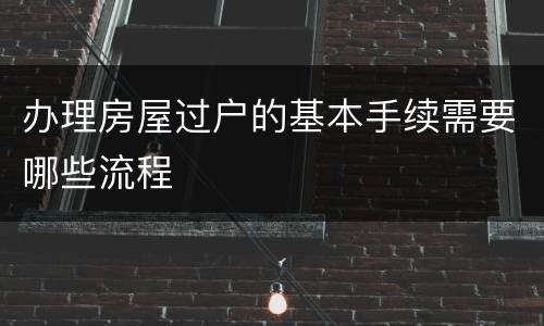 办理房屋过户的基本手续需要哪些流程